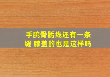 手腕骨骺线还有一条缝 膝盖的也是这样吗